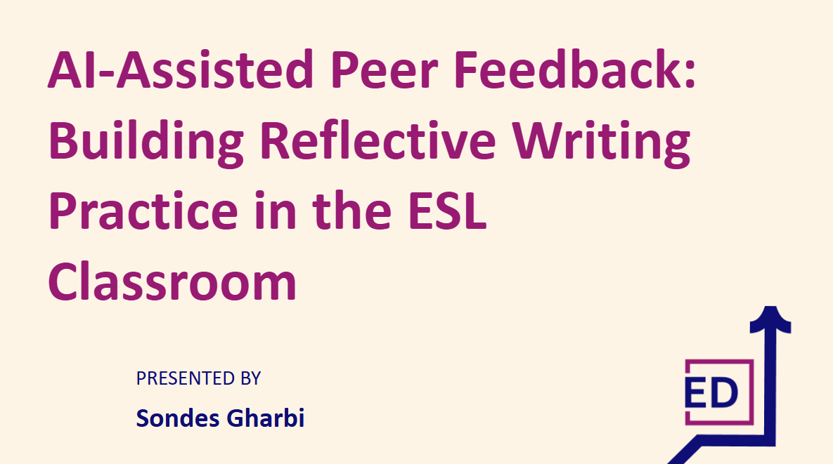 AI-Assisted Peer Feedback: Building Reflective Writing Practice in the ESL Classroom presented by Sondes Gharbi
